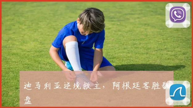 迪马利亚逆境救主，阿根廷客胜翻盘