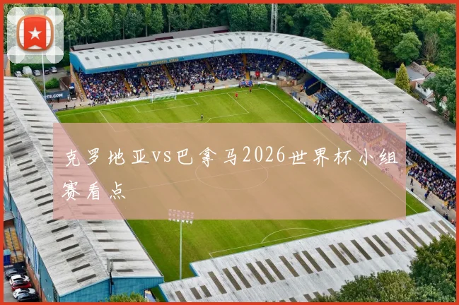 克罗地亚vs巴拿马2026世界杯小组赛看点