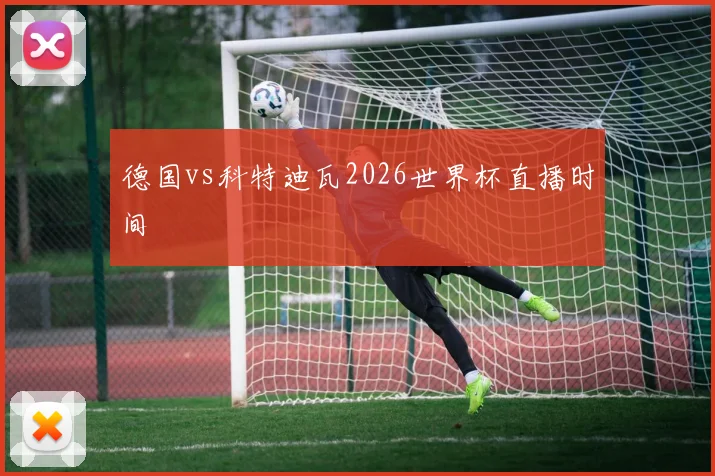 德国vs科特迪瓦2026世界杯直播时间