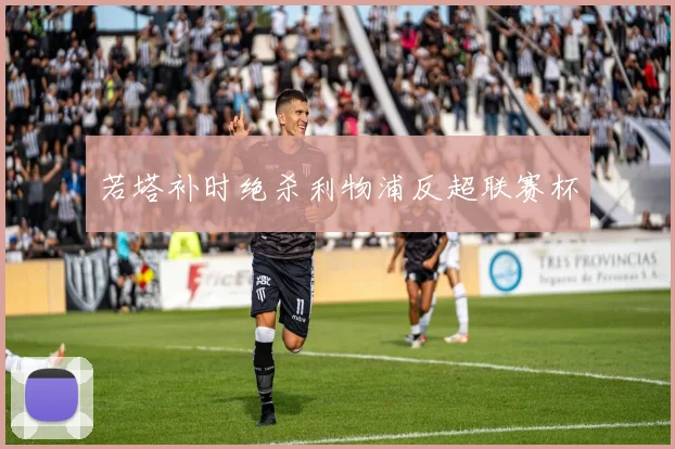 若塔补时绝杀利物浦反超联赛杯