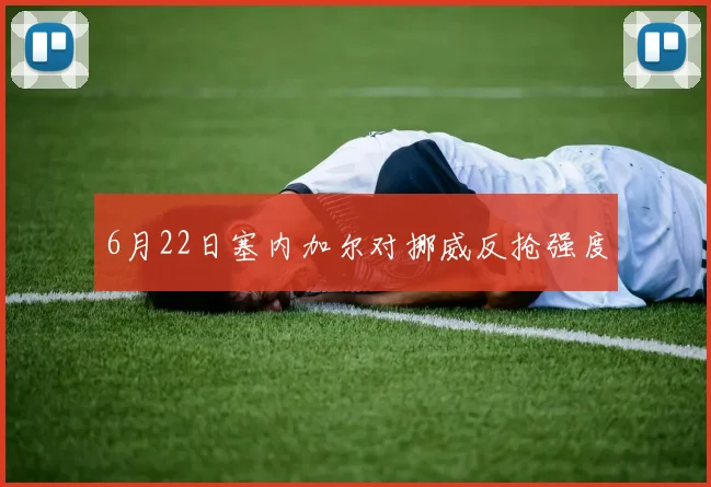 6月22日塞内加尔对挪威反抢强度