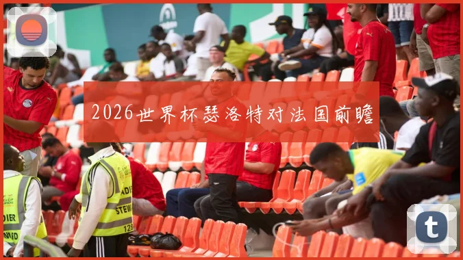 2026世界杯瑟洛特对法国前瞻