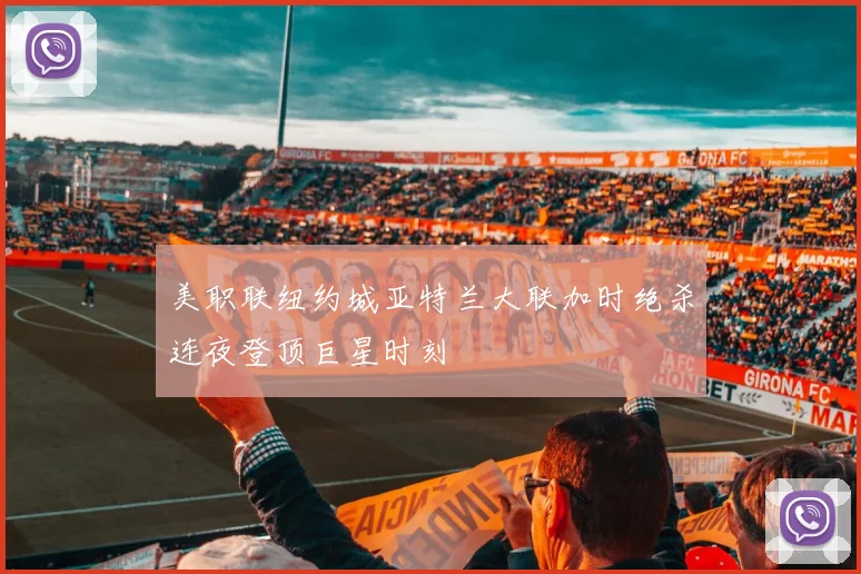 美职联纽约城亚特兰大联加时绝杀连夜登顶巨星时刻