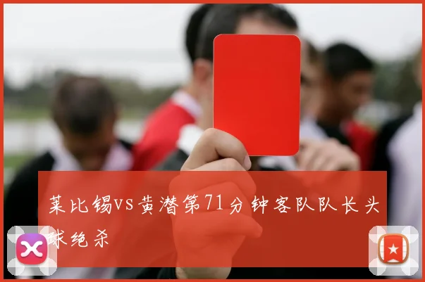 莱比锡vs黄潜第71分钟客队队长头球绝杀