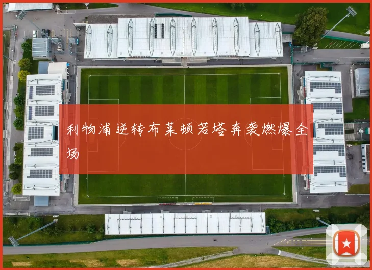 利物浦逆转布莱顿若塔奔袭燃爆全场
