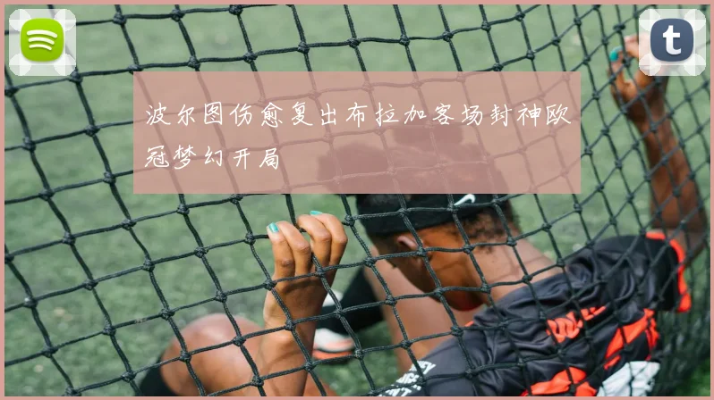 波尔图伤愈复出布拉加客场封神欧冠梦幻开局