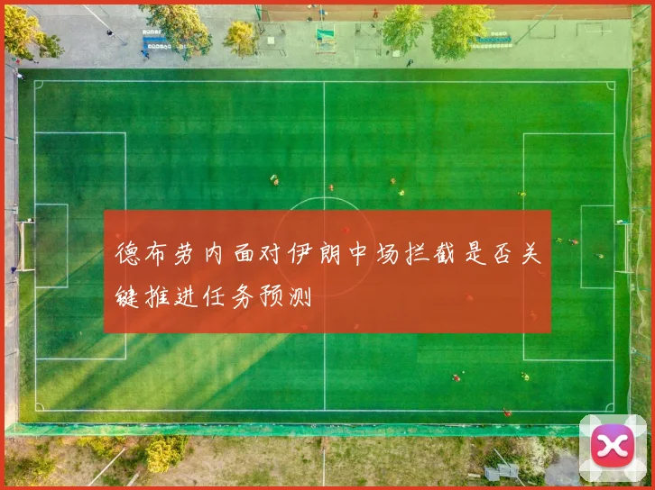 德布劳内面对伊朗中场拦截是否关键推进任务预测