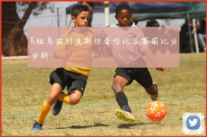 K组乌兹别克斯坦哥伦比亚赛前比分分析