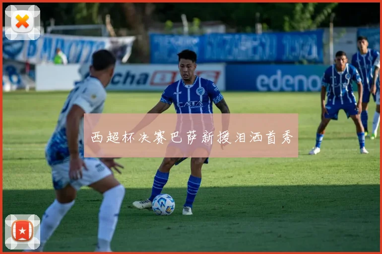 西超杯决赛巴萨新援泪洒首秀