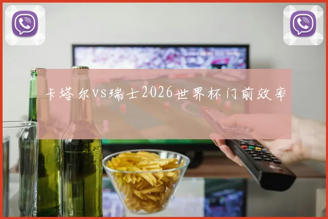 卡塔尔vs瑞士2026世界杯门前效率