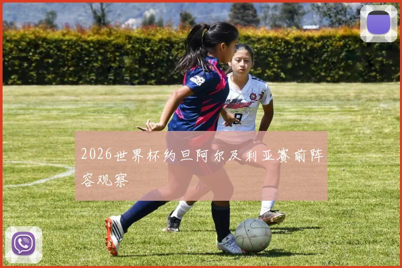 2026世界杯约旦阿尔及利亚赛前阵容观察