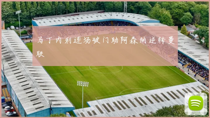 马丁内利连场破门助阿森纳逆转曼联