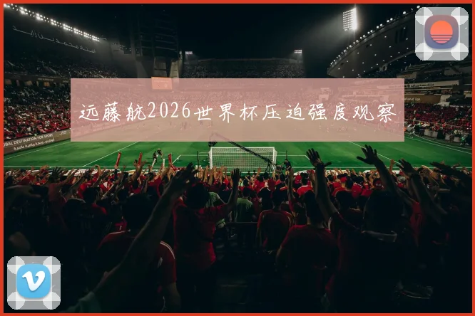 远藤航2026世界杯压迫强度观察
