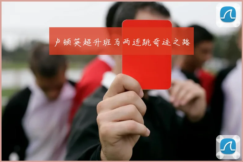 卢顿英超升班马两连跳奇迹之路