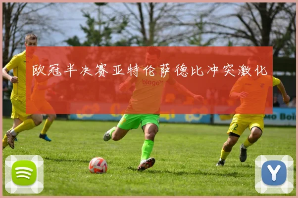欧冠半决赛亚特伦萨德比冲突激化