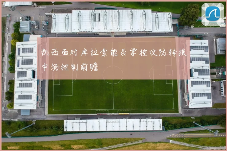 凯西面对库拉索能否掌控攻防转换中场控制前瞻