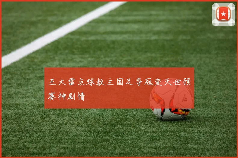 王大雷点球救主国足争冠变天世预赛神剧情