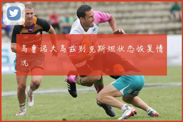 乌鲁诺夫乌兹别克斯坦状态恢复情况