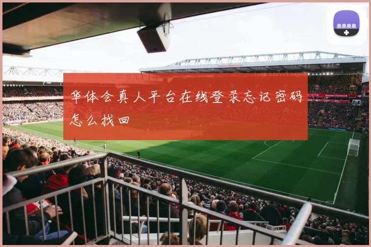 华体会真人平台在线登录忘记密码怎么找回