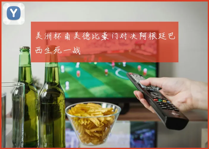 美洲杯南美德比豪门对决阿根廷巴西生死一战