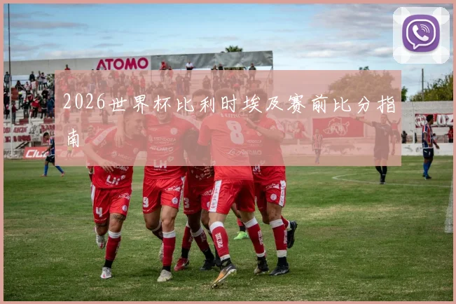 2026世界杯比利时埃及赛前比分指南