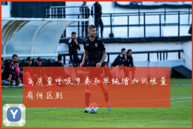 高质量呼吸节奏和单纯增加训练量有何区别
