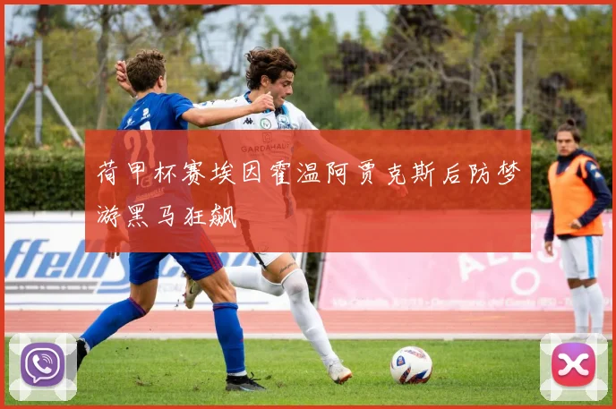 荷甲杯赛埃因霍温阿贾克斯后防梦游黑马狂飙