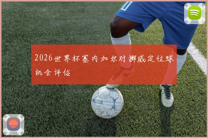 2026世界杯塞内加尔对挪威定位球机会评估