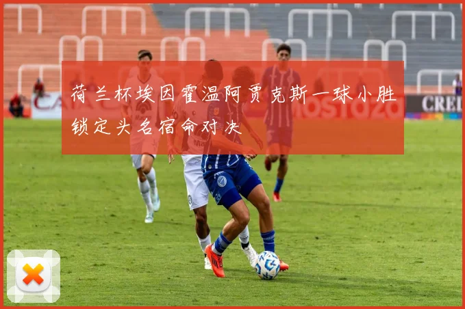 荷兰杯埃因霍温阿贾克斯一球小胜锁定头名宿命对决