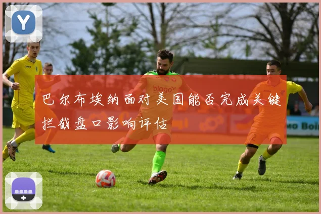 巴尔布埃纳面对美国能否完成关键拦截盘口影响评估