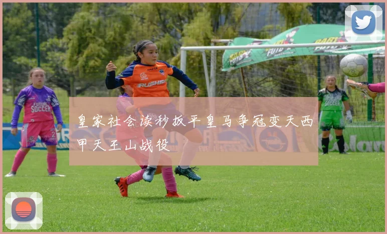 皇家社会读秒扳平皇马争冠变天西甲天王山战役