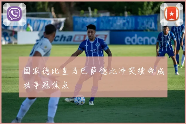 国家德比皇马巴萨德比冲突续命成功争冠焦点