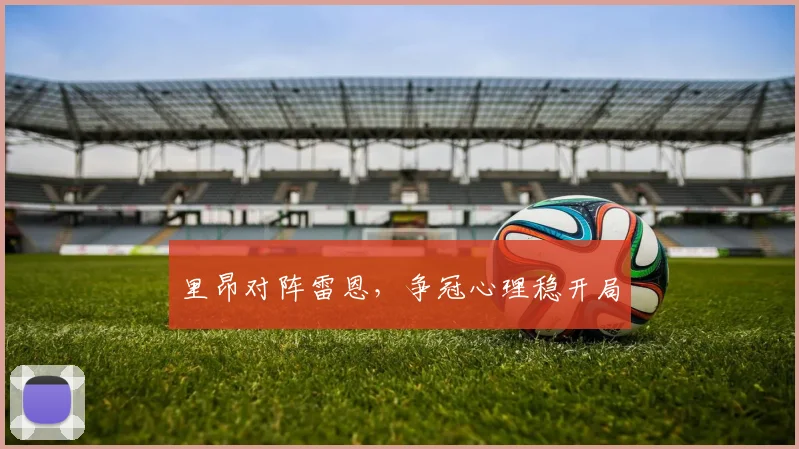 里昂对阵雷恩,争冠心理稳开局