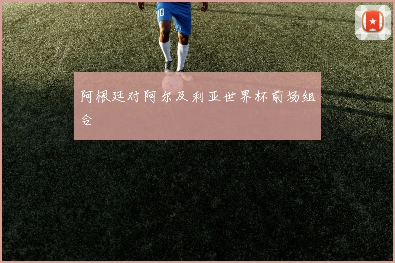 阿根廷对阿尔及利亚世界杯前场组合