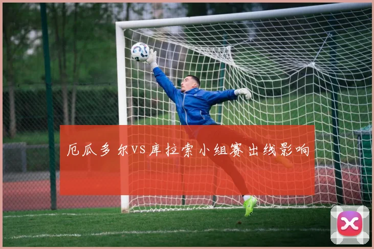 厄瓜多尔vs库拉索小组赛出线影响