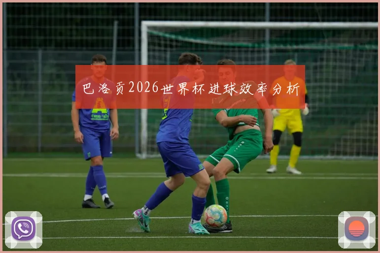 巴洛贡2026世界杯进球效率分析