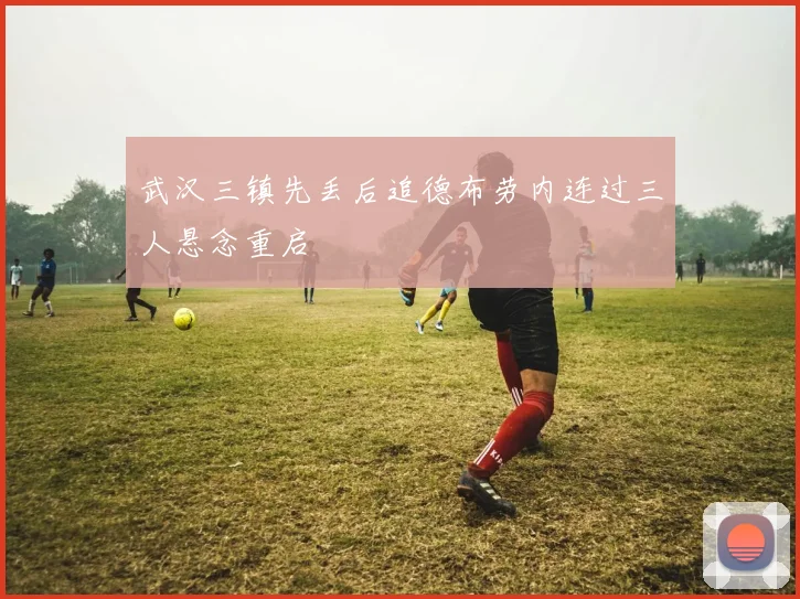 武汉三镇先丢后追德布劳内连过三人悬念重启