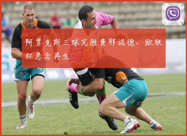 阿贾克斯三球完胜费耶诺德，欧联杯悬念再生