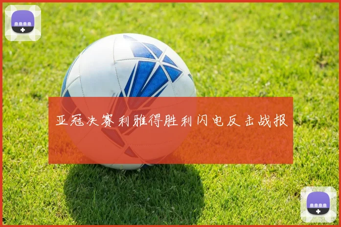 亚冠决赛利雅得胜利闪电反击战报