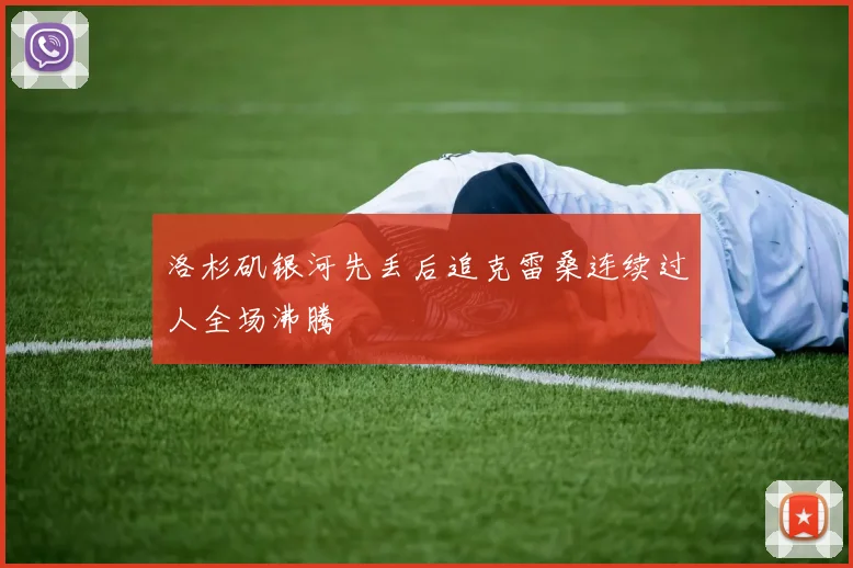 洛杉矶银河先丢后追克雷桑连续过人全场沸腾