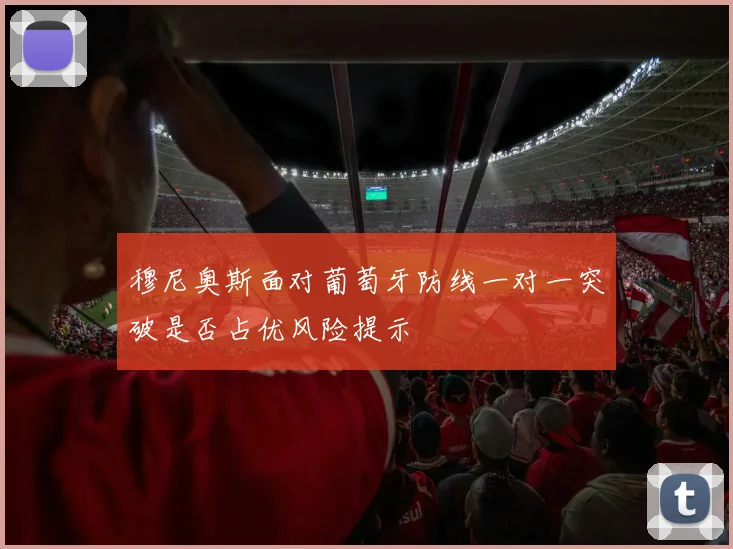 穆尼奥斯面对葡萄牙防线一对一突破是否占优风险提示