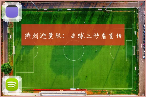 热刺迎曼联:丢球三秒看首传