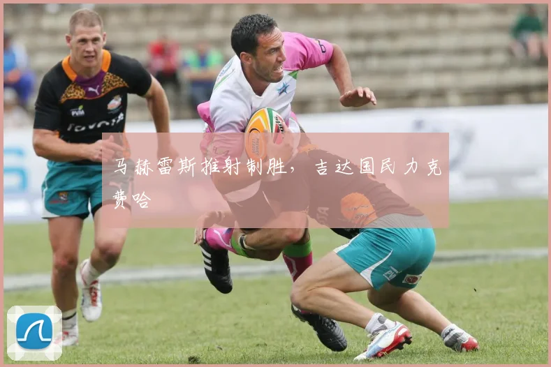 马赫雷斯推射制胜，吉达国民力克费哈