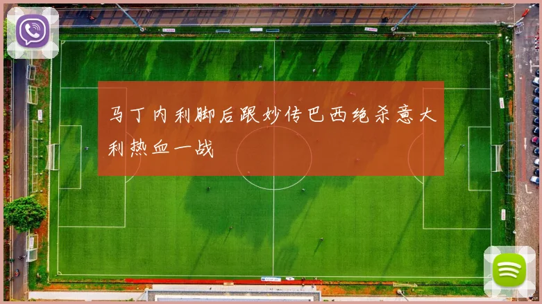马丁内利脚后跟妙传巴西绝杀意大利热血一战