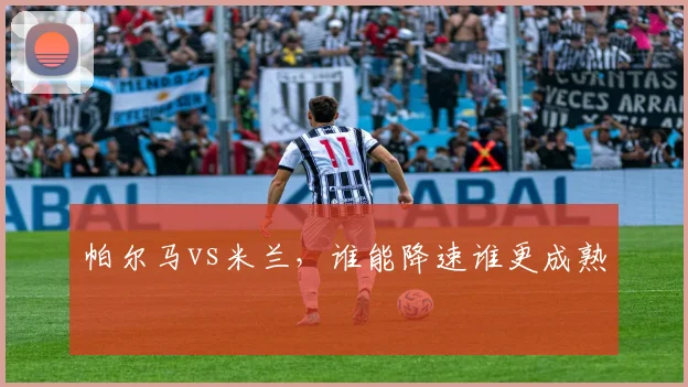 帕尔马vs米兰,谁能降速谁更成熟