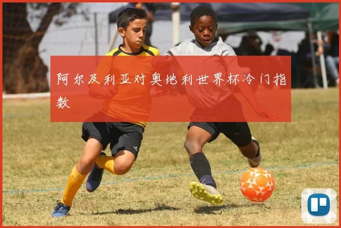 阿尔及利亚对奥地利世界杯冷门指数