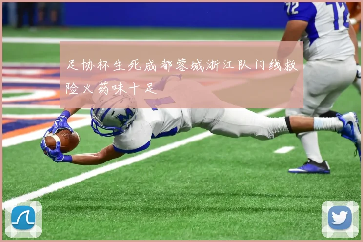 足协杯生死成都蓉城浙江队门线救险火药味十足