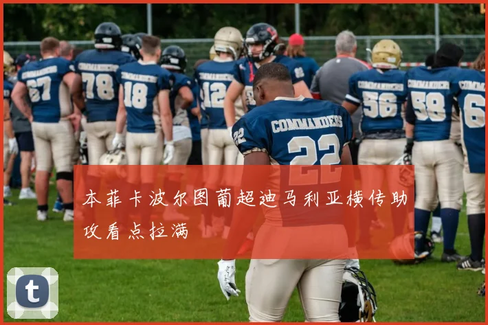 本菲卡波尔图葡超迪马利亚横传助攻看点拉满