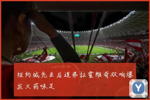 纽约城先丢后追弗拉霍维奇双响爆发火药味足